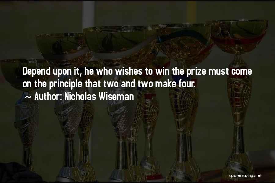 Nicholas Wiseman Quotes: Depend Upon It, He Who Wishes To Win The Prize Must Come On The Principle That Two And Two Make