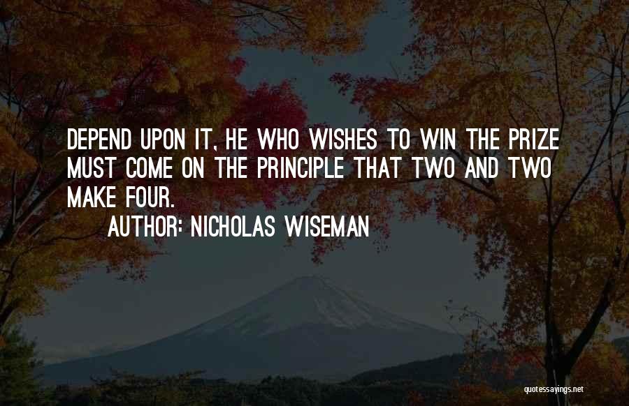 Nicholas Wiseman Quotes: Depend Upon It, He Who Wishes To Win The Prize Must Come On The Principle That Two And Two Make