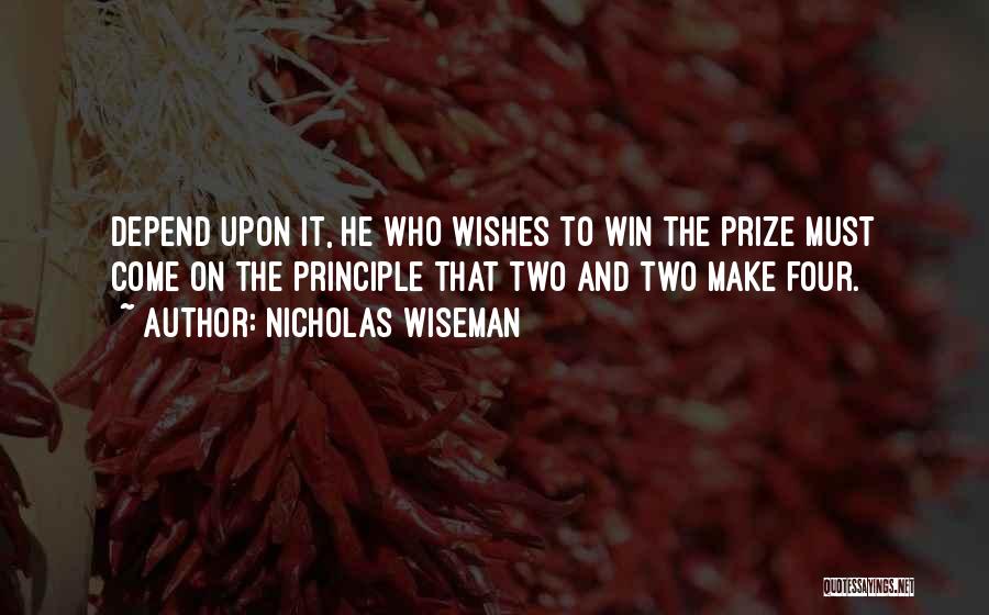 Nicholas Wiseman Quotes: Depend Upon It, He Who Wishes To Win The Prize Must Come On The Principle That Two And Two Make