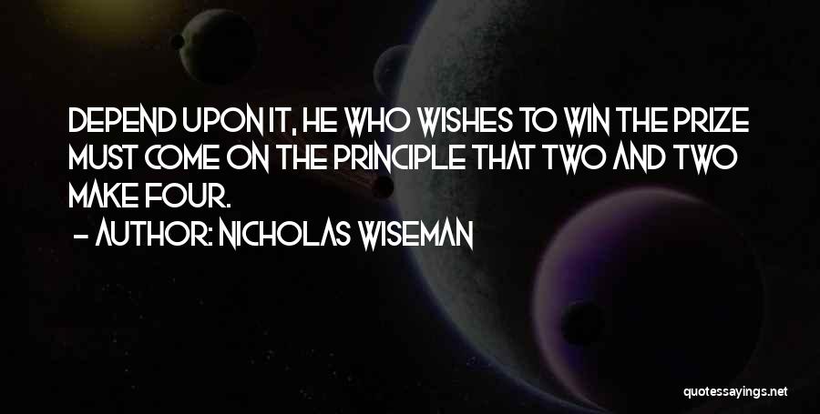 Nicholas Wiseman Quotes: Depend Upon It, He Who Wishes To Win The Prize Must Come On The Principle That Two And Two Make