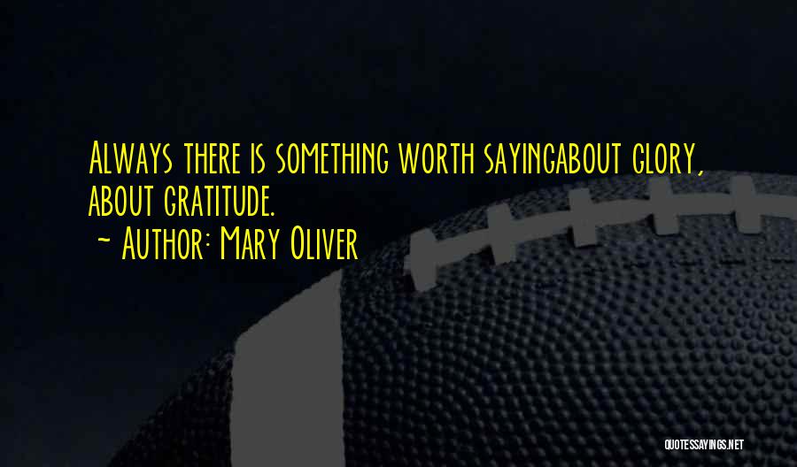 Mary Oliver Quotes: Always There Is Something Worth Sayingabout Glory, About Gratitude.