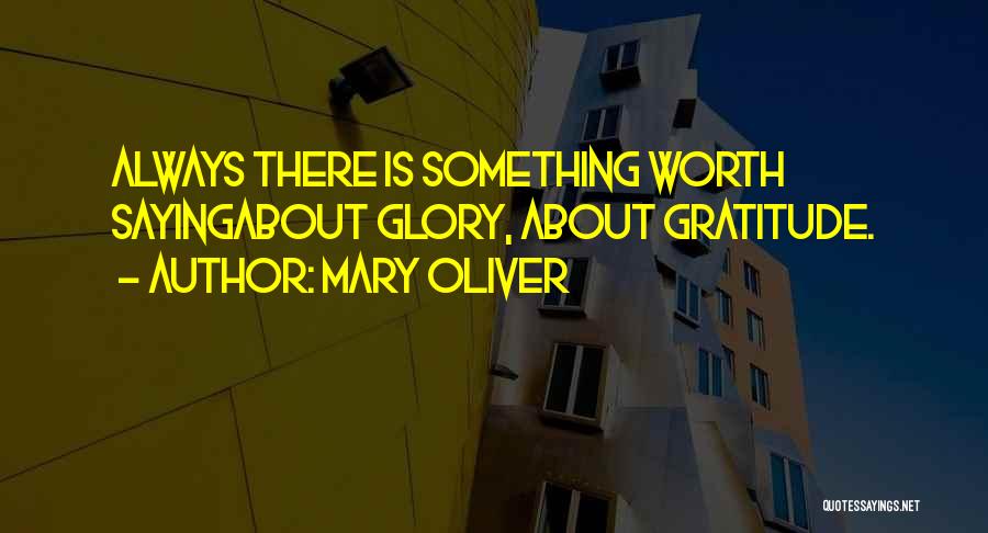 Mary Oliver Quotes: Always There Is Something Worth Sayingabout Glory, About Gratitude.