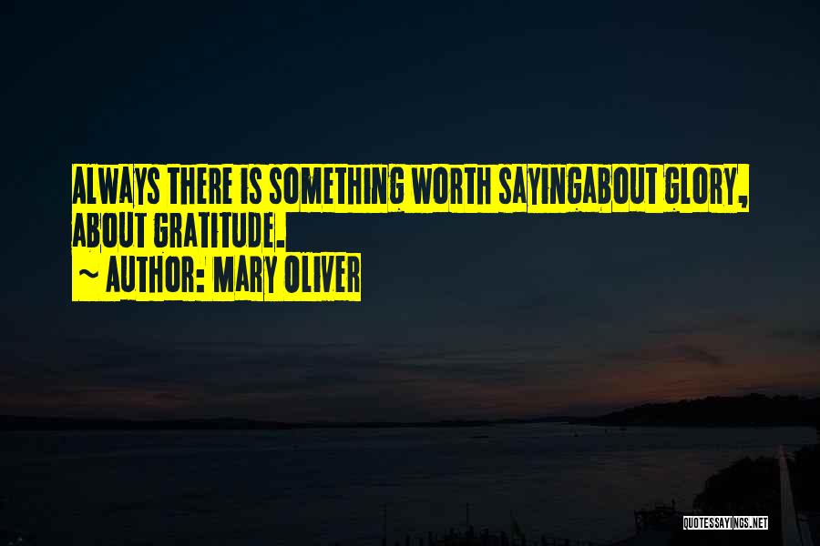 Mary Oliver Quotes: Always There Is Something Worth Sayingabout Glory, About Gratitude.