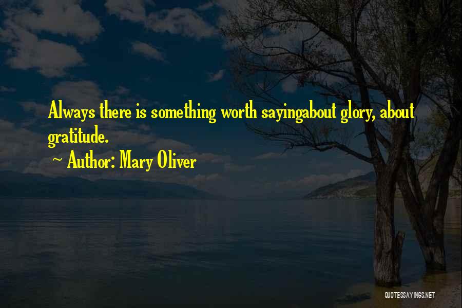 Mary Oliver Quotes: Always There Is Something Worth Sayingabout Glory, About Gratitude.