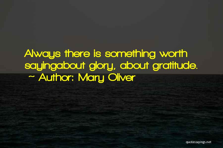 Mary Oliver Quotes: Always There Is Something Worth Sayingabout Glory, About Gratitude.