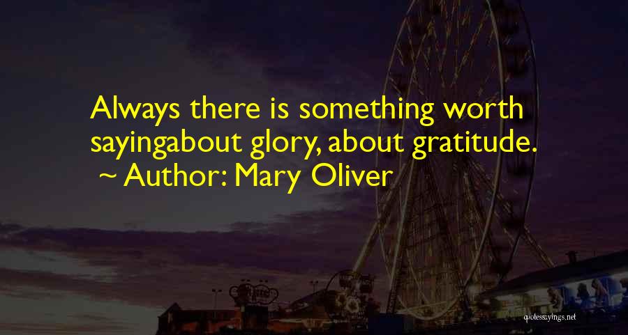 Mary Oliver Quotes: Always There Is Something Worth Sayingabout Glory, About Gratitude.