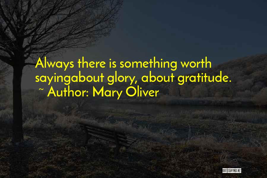Mary Oliver Quotes: Always There Is Something Worth Sayingabout Glory, About Gratitude.