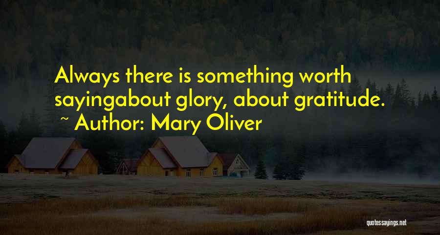 Mary Oliver Quotes: Always There Is Something Worth Sayingabout Glory, About Gratitude.