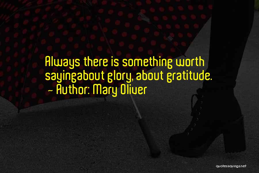 Mary Oliver Quotes: Always There Is Something Worth Sayingabout Glory, About Gratitude.