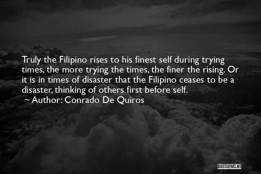 Conrado De Quiros Quotes: Truly The Filipino Rises To His Finest Self During Trying Times, The More Trying The Times, The Finer The Rising.