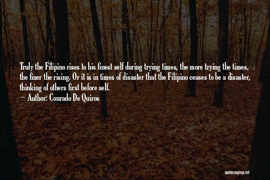 Conrado De Quiros Quotes: Truly The Filipino Rises To His Finest Self During Trying Times, The More Trying The Times, The Finer The Rising.