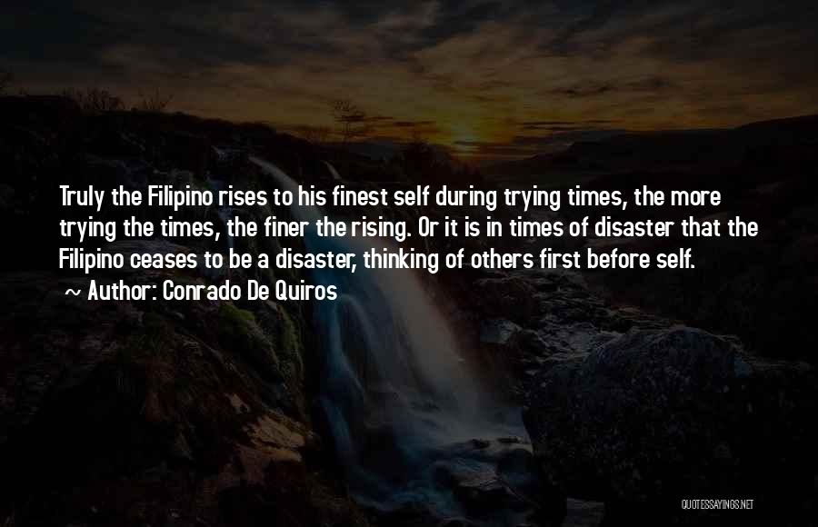 Conrado De Quiros Quotes: Truly The Filipino Rises To His Finest Self During Trying Times, The More Trying The Times, The Finer The Rising.