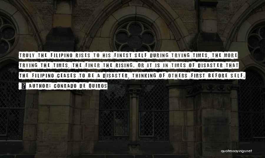 Conrado De Quiros Quotes: Truly The Filipino Rises To His Finest Self During Trying Times, The More Trying The Times, The Finer The Rising.