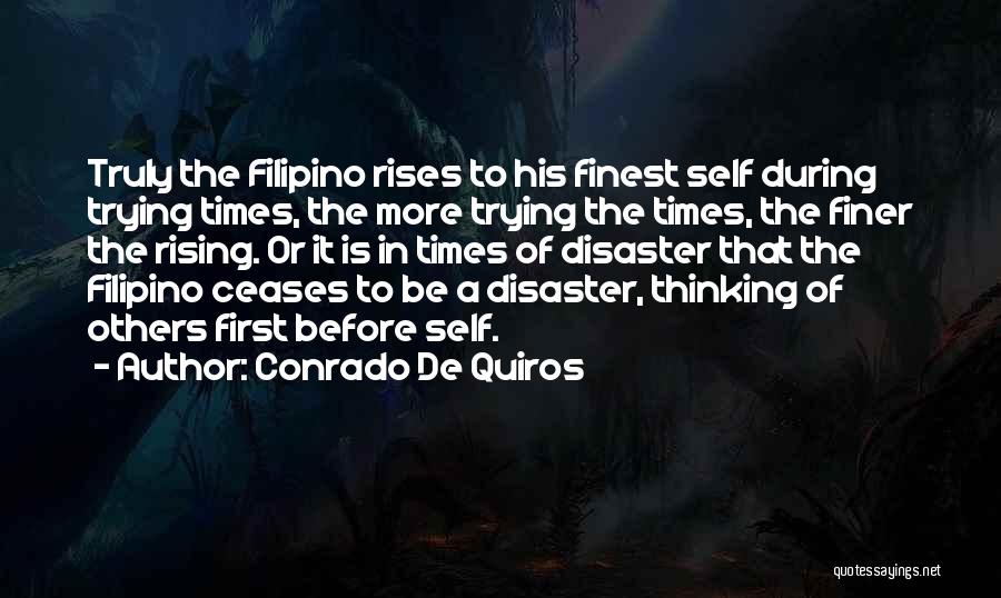 Conrado De Quiros Quotes: Truly The Filipino Rises To His Finest Self During Trying Times, The More Trying The Times, The Finer The Rising.