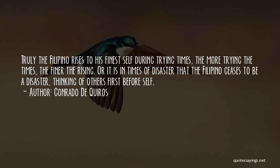 Conrado De Quiros Quotes: Truly The Filipino Rises To His Finest Self During Trying Times, The More Trying The Times, The Finer The Rising.