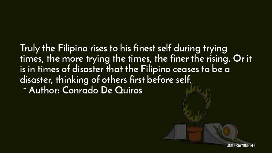 Conrado De Quiros Quotes: Truly The Filipino Rises To His Finest Self During Trying Times, The More Trying The Times, The Finer The Rising.