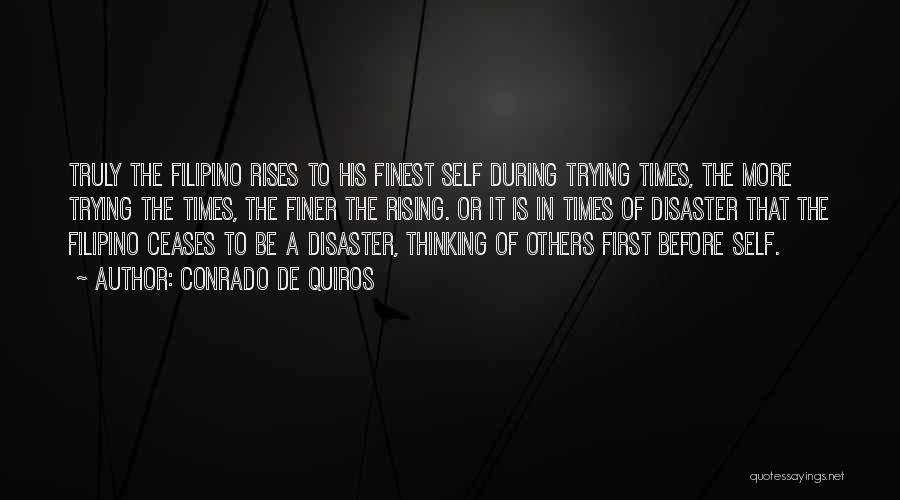 Conrado De Quiros Quotes: Truly The Filipino Rises To His Finest Self During Trying Times, The More Trying The Times, The Finer The Rising.