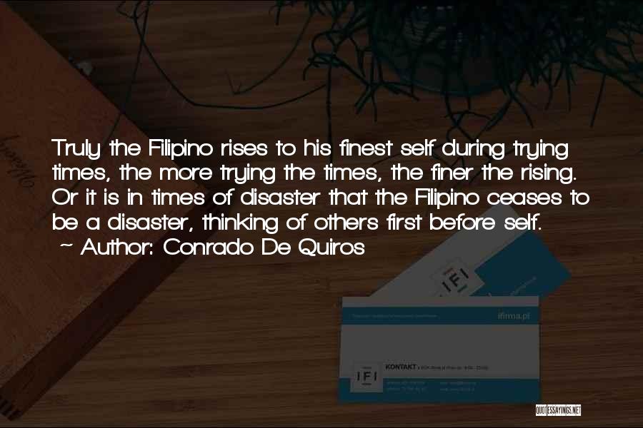 Conrado De Quiros Quotes: Truly The Filipino Rises To His Finest Self During Trying Times, The More Trying The Times, The Finer The Rising.
