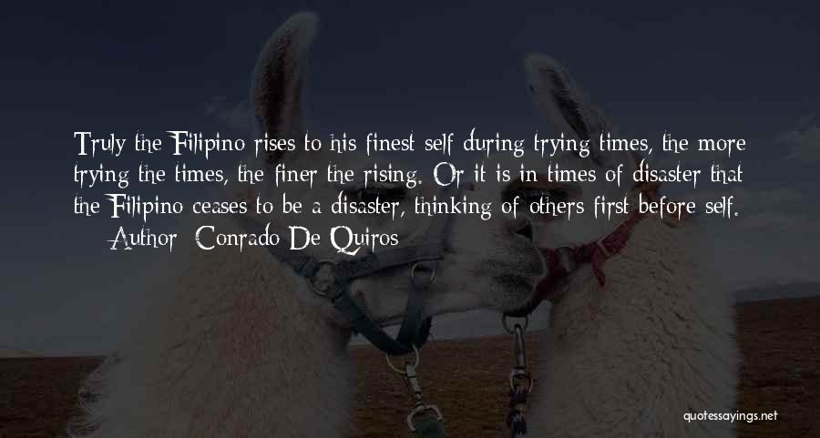 Conrado De Quiros Quotes: Truly The Filipino Rises To His Finest Self During Trying Times, The More Trying The Times, The Finer The Rising.