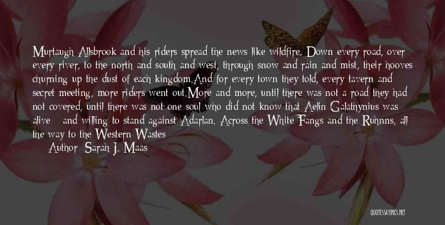 Sarah J. Maas Quotes: Murtaugh Allsbrook And His Riders Spread The News Like Wildfire. Down Every Road, Over Every River, To The North And