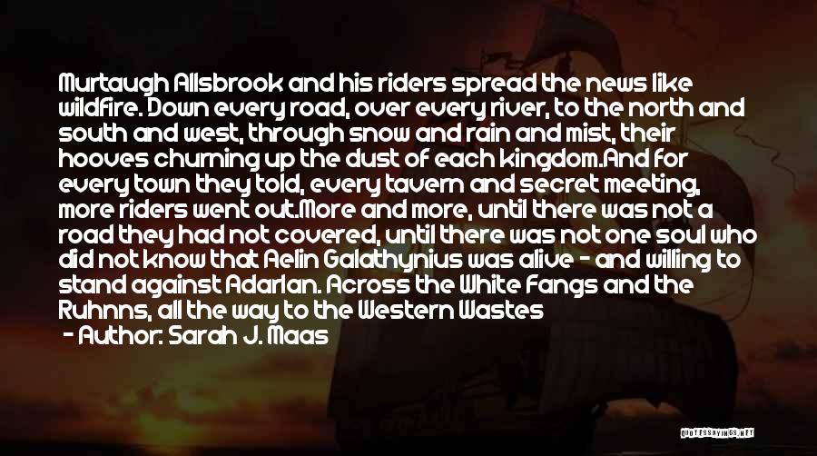 Sarah J. Maas Quotes: Murtaugh Allsbrook And His Riders Spread The News Like Wildfire. Down Every Road, Over Every River, To The North And