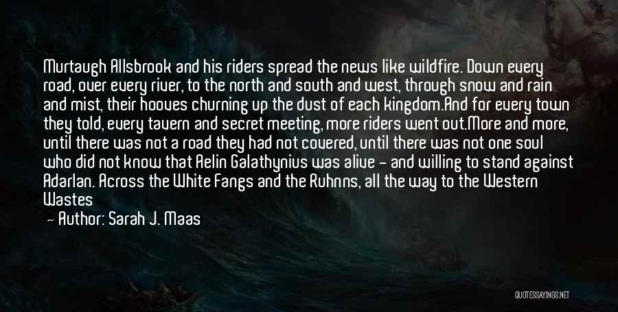 Sarah J. Maas Quotes: Murtaugh Allsbrook And His Riders Spread The News Like Wildfire. Down Every Road, Over Every River, To The North And