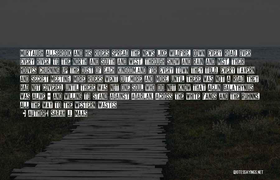 Sarah J. Maas Quotes: Murtaugh Allsbrook And His Riders Spread The News Like Wildfire. Down Every Road, Over Every River, To The North And