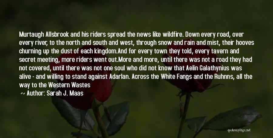 Sarah J. Maas Quotes: Murtaugh Allsbrook And His Riders Spread The News Like Wildfire. Down Every Road, Over Every River, To The North And