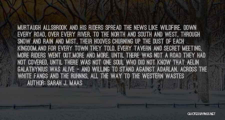 Sarah J. Maas Quotes: Murtaugh Allsbrook And His Riders Spread The News Like Wildfire. Down Every Road, Over Every River, To The North And