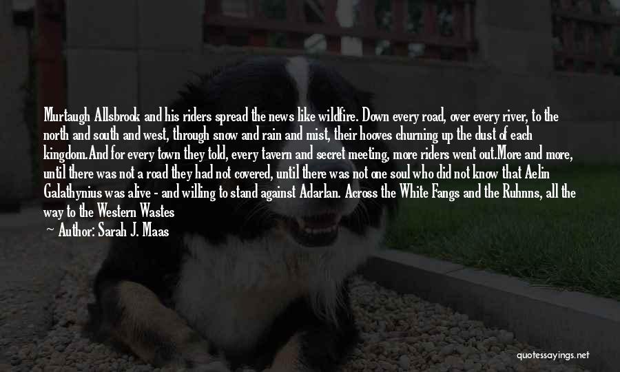 Sarah J. Maas Quotes: Murtaugh Allsbrook And His Riders Spread The News Like Wildfire. Down Every Road, Over Every River, To The North And