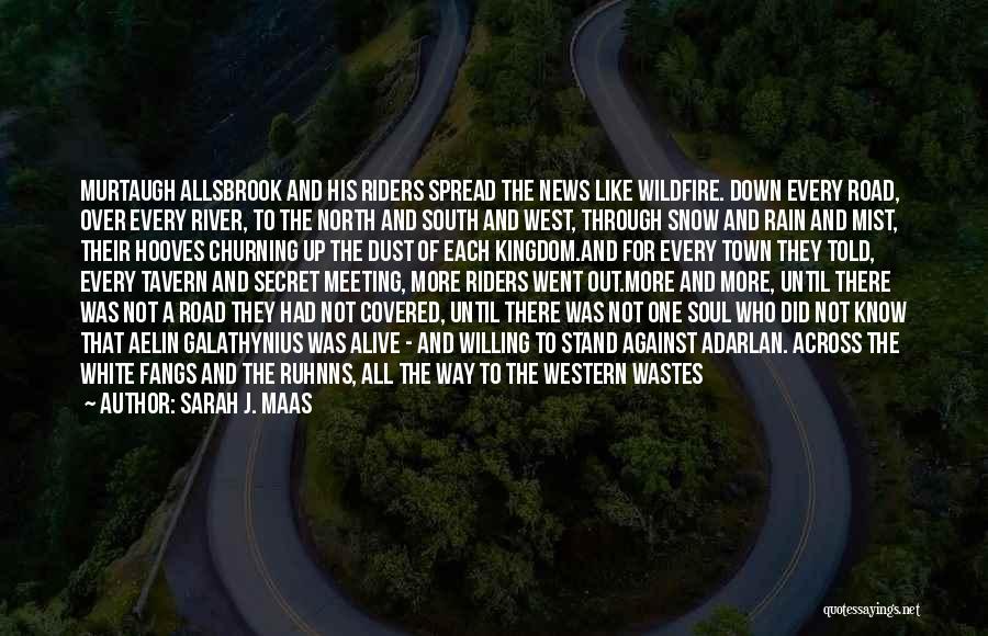 Sarah J. Maas Quotes: Murtaugh Allsbrook And His Riders Spread The News Like Wildfire. Down Every Road, Over Every River, To The North And