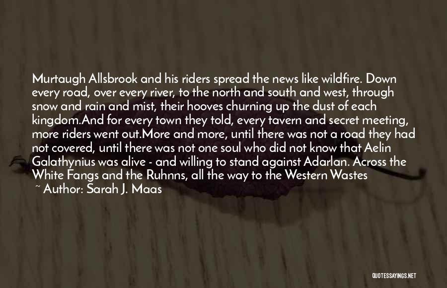 Sarah J. Maas Quotes: Murtaugh Allsbrook And His Riders Spread The News Like Wildfire. Down Every Road, Over Every River, To The North And