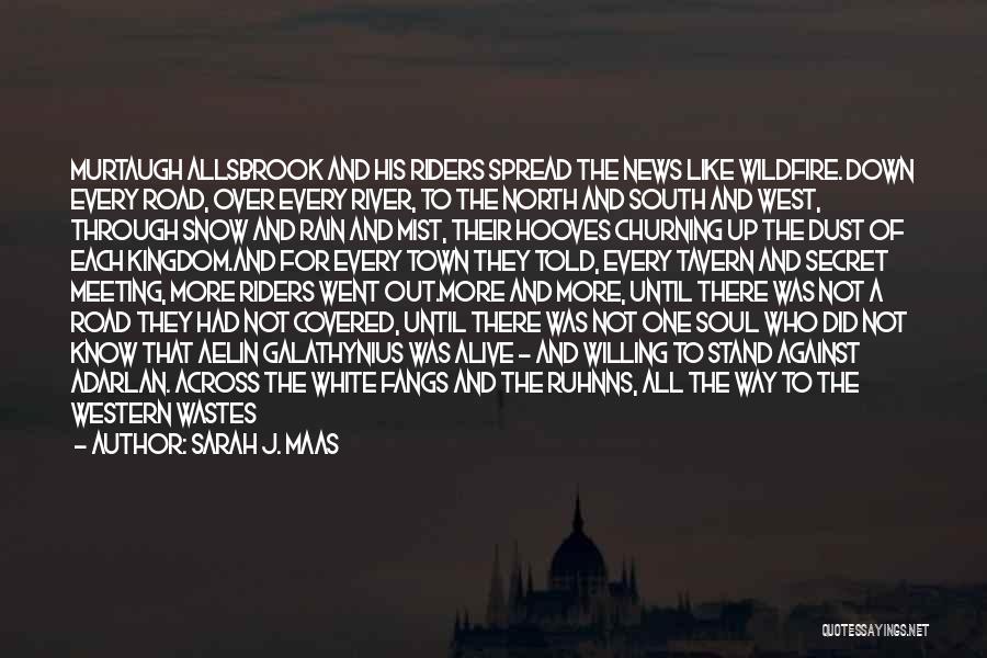 Sarah J. Maas Quotes: Murtaugh Allsbrook And His Riders Spread The News Like Wildfire. Down Every Road, Over Every River, To The North And