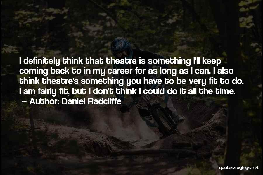 Daniel Radcliffe Quotes: I Definitely Think That Theatre Is Something I'll Keep Coming Back To In My Career For As Long As I