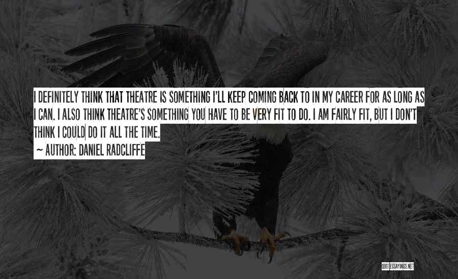 Daniel Radcliffe Quotes: I Definitely Think That Theatre Is Something I'll Keep Coming Back To In My Career For As Long As I