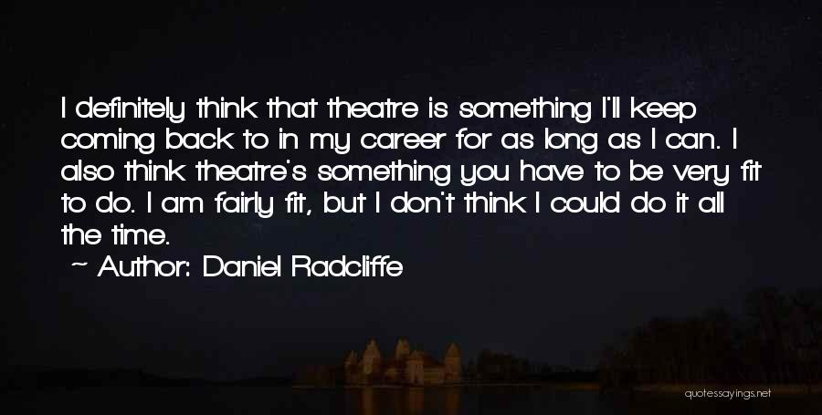 Daniel Radcliffe Quotes: I Definitely Think That Theatre Is Something I'll Keep Coming Back To In My Career For As Long As I