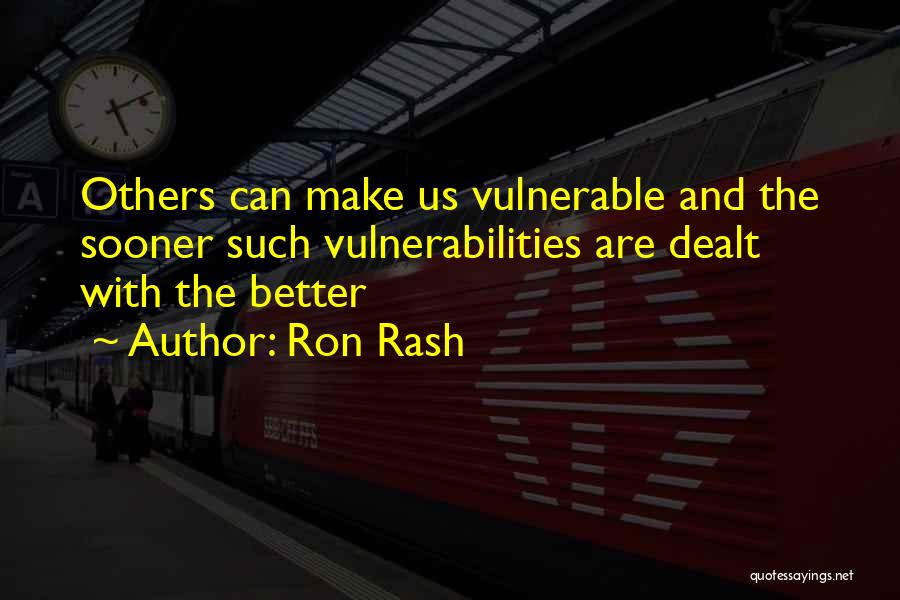 Ron Rash Quotes: Others Can Make Us Vulnerable And The Sooner Such Vulnerabilities Are Dealt With The Better