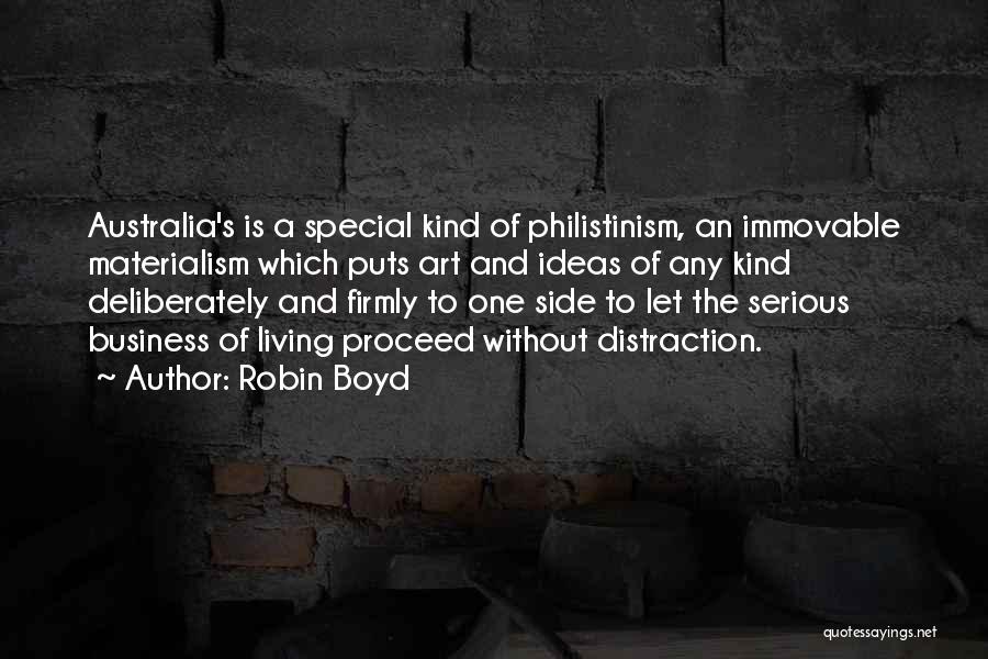 Robin Boyd Quotes: Australia's Is A Special Kind Of Philistinism, An Immovable Materialism Which Puts Art And Ideas Of Any Kind Deliberately And
