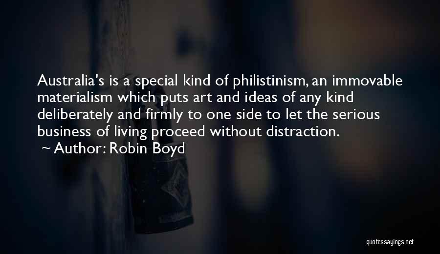 Robin Boyd Quotes: Australia's Is A Special Kind Of Philistinism, An Immovable Materialism Which Puts Art And Ideas Of Any Kind Deliberately And