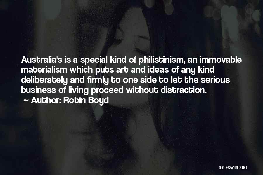 Robin Boyd Quotes: Australia's Is A Special Kind Of Philistinism, An Immovable Materialism Which Puts Art And Ideas Of Any Kind Deliberately And