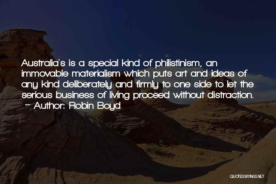 Robin Boyd Quotes: Australia's Is A Special Kind Of Philistinism, An Immovable Materialism Which Puts Art And Ideas Of Any Kind Deliberately And
