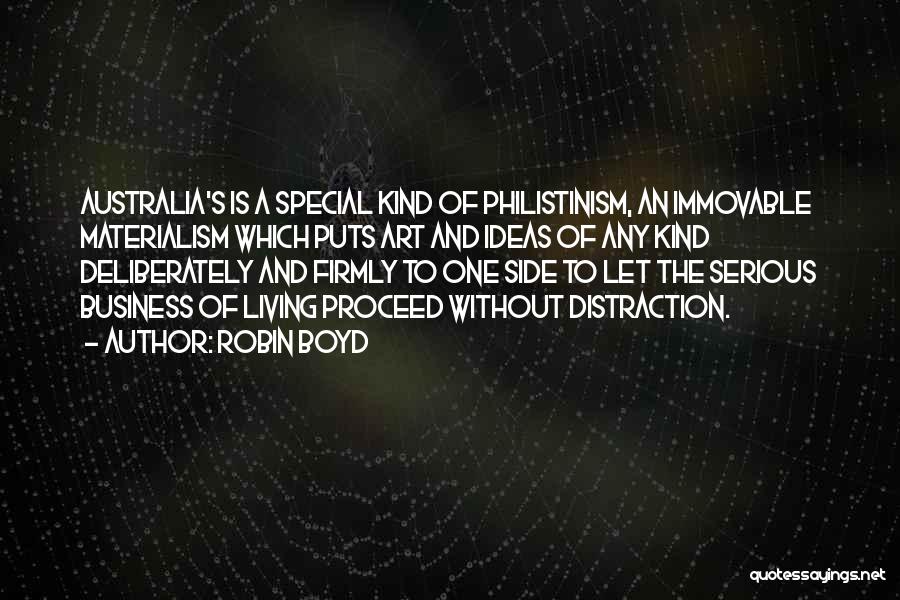 Robin Boyd Quotes: Australia's Is A Special Kind Of Philistinism, An Immovable Materialism Which Puts Art And Ideas Of Any Kind Deliberately And