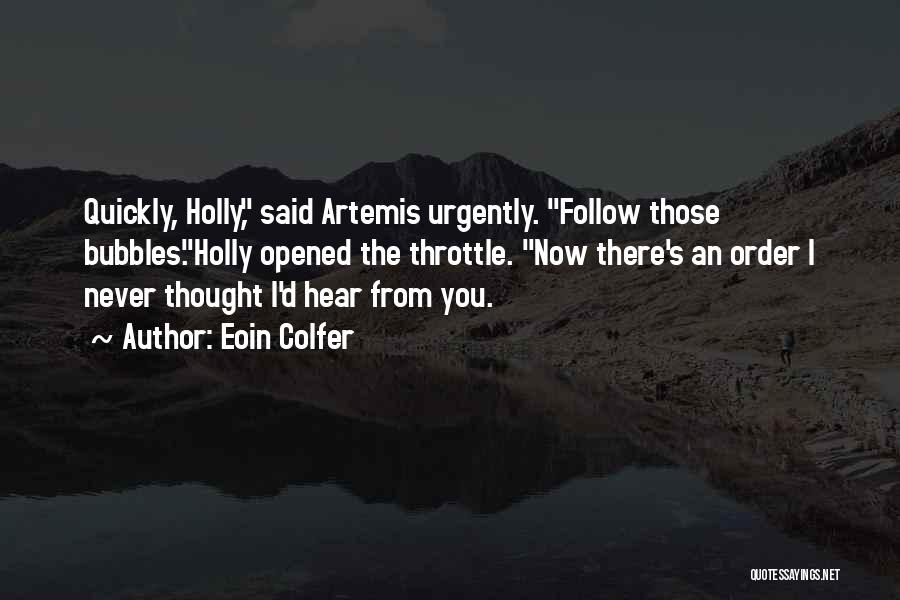 Eoin Colfer Quotes: Quickly, Holly, Said Artemis Urgently. Follow Those Bubbles.holly Opened The Throttle. Now There's An Order I Never Thought I'd Hear