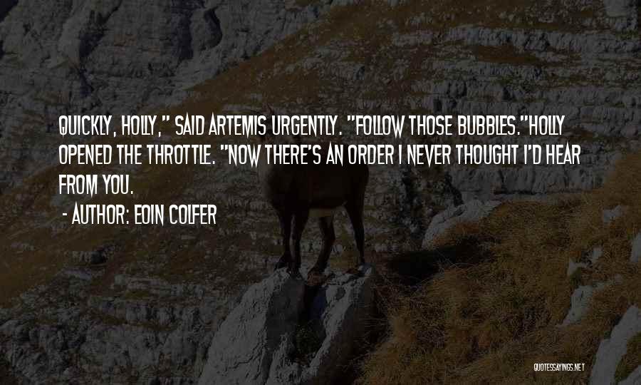 Eoin Colfer Quotes: Quickly, Holly, Said Artemis Urgently. Follow Those Bubbles.holly Opened The Throttle. Now There's An Order I Never Thought I'd Hear