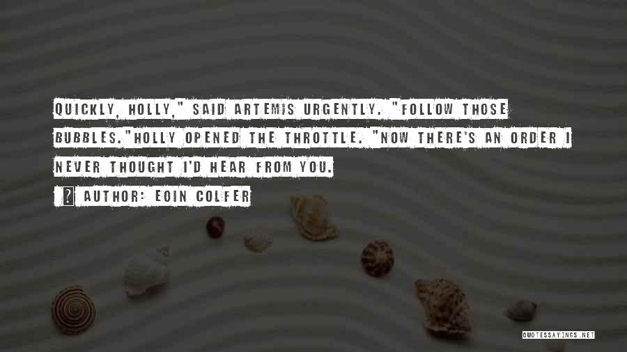 Eoin Colfer Quotes: Quickly, Holly, Said Artemis Urgently. Follow Those Bubbles.holly Opened The Throttle. Now There's An Order I Never Thought I'd Hear