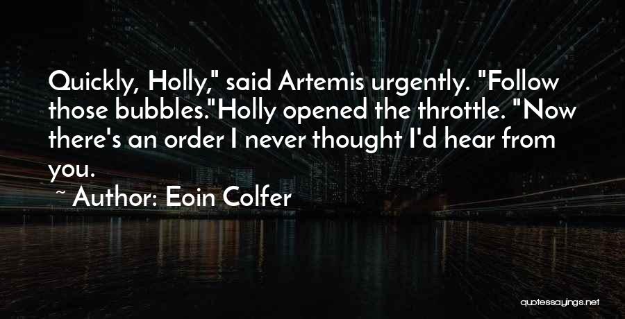 Eoin Colfer Quotes: Quickly, Holly, Said Artemis Urgently. Follow Those Bubbles.holly Opened The Throttle. Now There's An Order I Never Thought I'd Hear