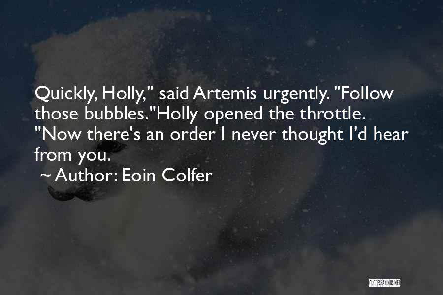 Eoin Colfer Quotes: Quickly, Holly, Said Artemis Urgently. Follow Those Bubbles.holly Opened The Throttle. Now There's An Order I Never Thought I'd Hear