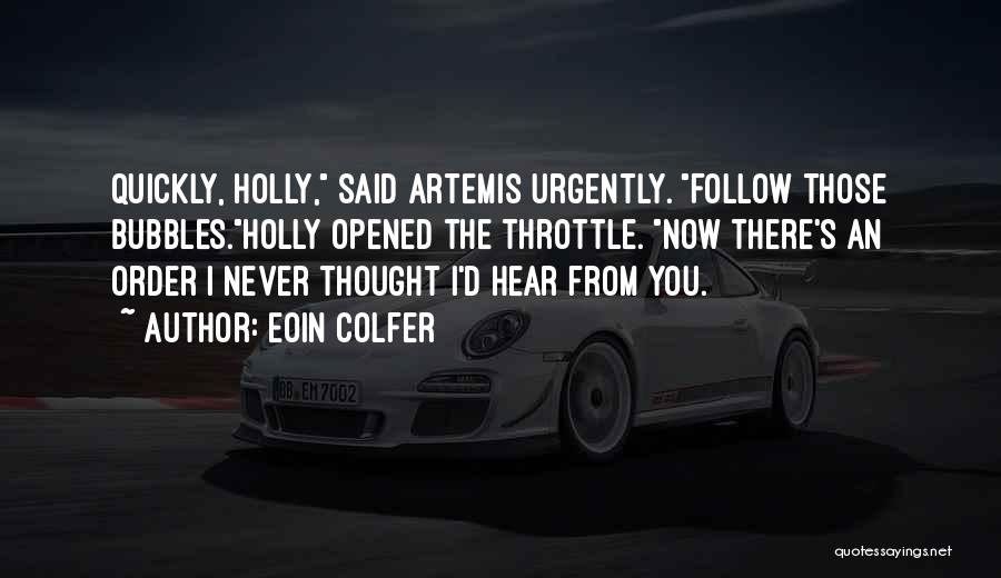 Eoin Colfer Quotes: Quickly, Holly, Said Artemis Urgently. Follow Those Bubbles.holly Opened The Throttle. Now There's An Order I Never Thought I'd Hear
