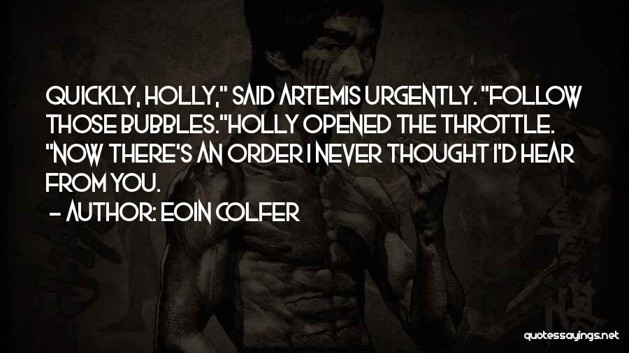Eoin Colfer Quotes: Quickly, Holly, Said Artemis Urgently. Follow Those Bubbles.holly Opened The Throttle. Now There's An Order I Never Thought I'd Hear