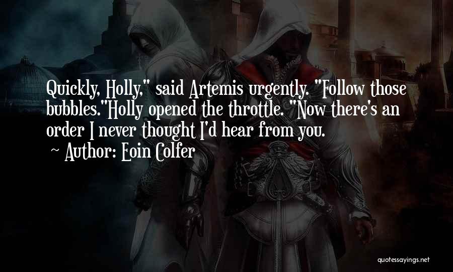 Eoin Colfer Quotes: Quickly, Holly, Said Artemis Urgently. Follow Those Bubbles.holly Opened The Throttle. Now There's An Order I Never Thought I'd Hear